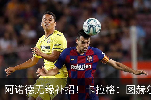 阿诺德无缘补招！卡拉格：图赫尔将团队凝聚力置于个人能力之上